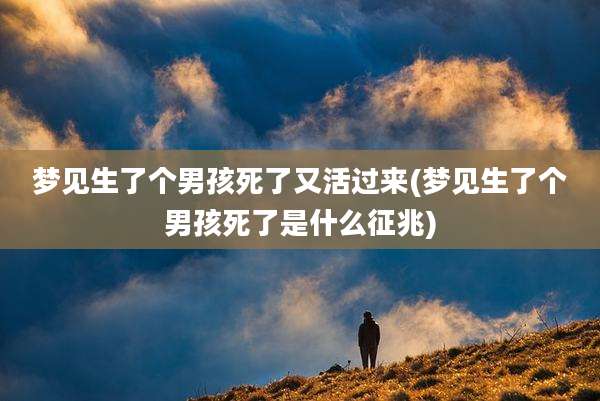 梦见生了个男孩死了又活过来(梦见生了个男孩死了是什么征兆)