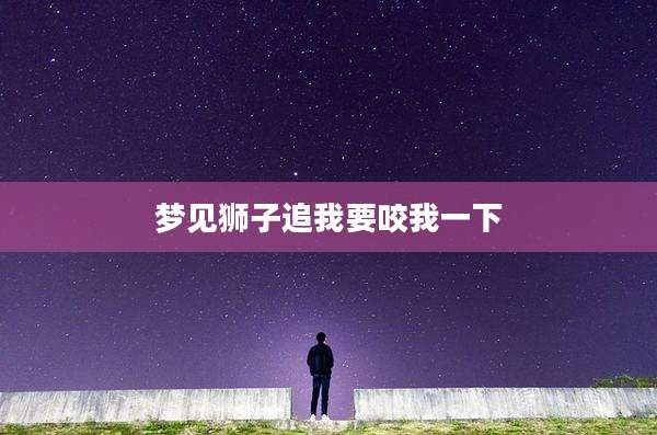 梦见狮子追我要咬我一下