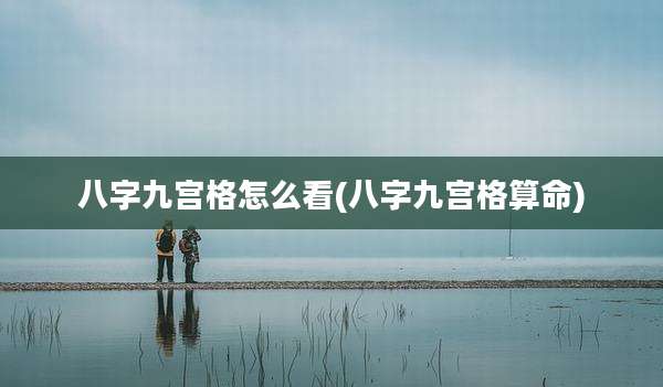 八字九宫格怎么看(八字九宫格算命)