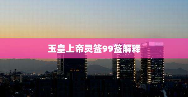 玉皇上帝灵签99签解释
