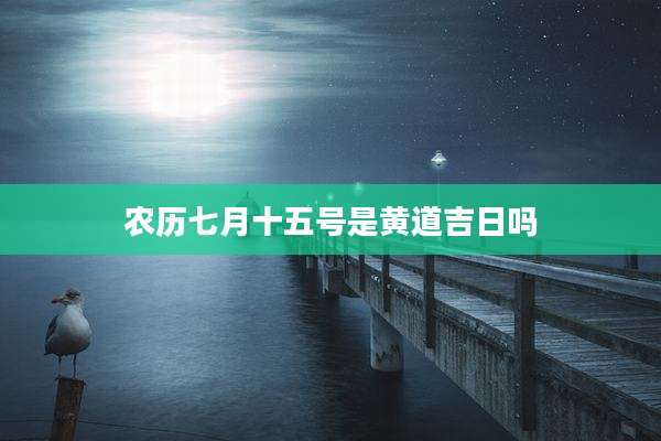 农历七月十五号是黄道吉日吗