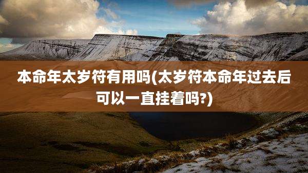 本命年太岁符有用吗(太岁符本命年过去后可以一直挂着吗?)