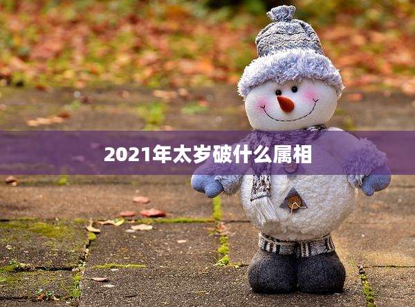 2021年太岁破什么属相