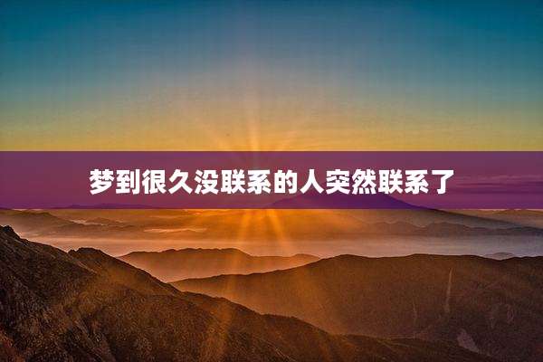 梦到很久没联系的人突然联系了