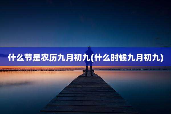 什么节是农历九月初九(什么时候九月初九)