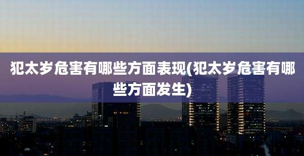 犯太岁危害有哪些方面表现(犯太岁危害有哪些方面发生)