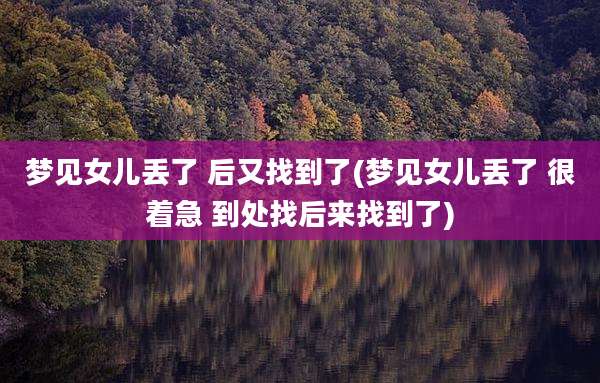 梦见女儿丢了 后又找到了(梦见女儿丢了 很着急 到处找后来找到了)