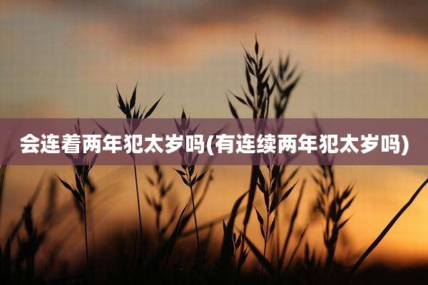 会连着两年犯太岁吗(有连续两年犯太岁吗)