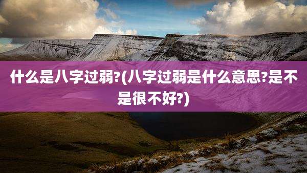 什么是八字过弱?(八字过弱是什么意思?是不是很不好?)
