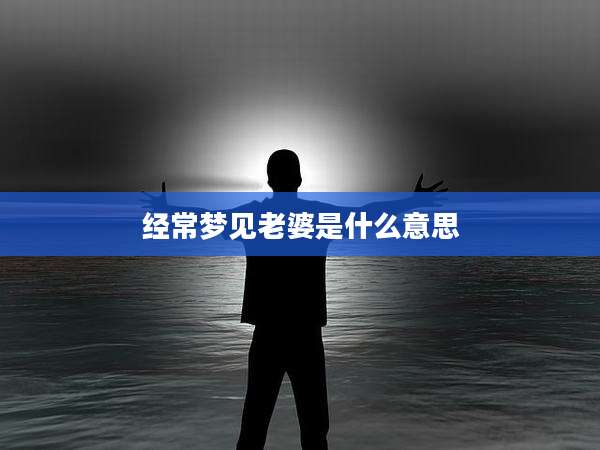 经常梦见老婆是什么意思