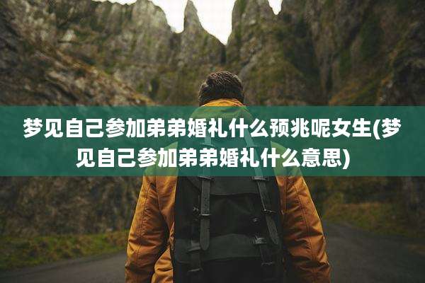 梦见自己参加弟弟婚礼什么预兆呢女生(梦见自己参加弟弟婚礼什么意思)