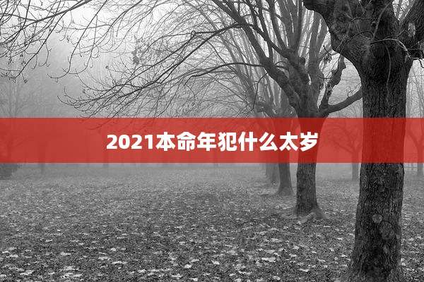 2021本命年犯什么太岁