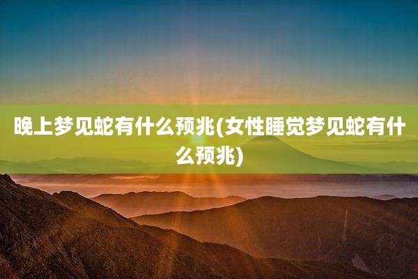 晚上梦见蛇有什么预兆(女性睡觉梦见蛇有什么预兆)