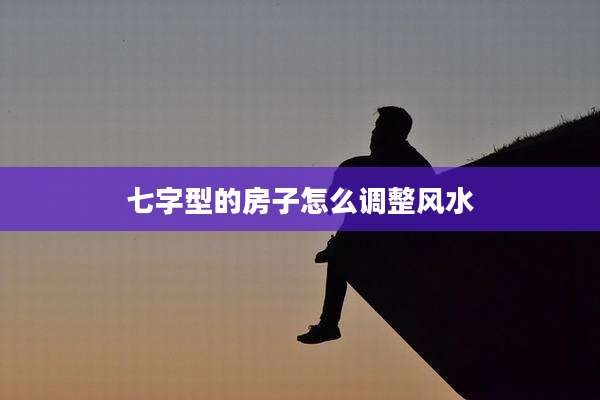 七字型的房子怎么调整风水