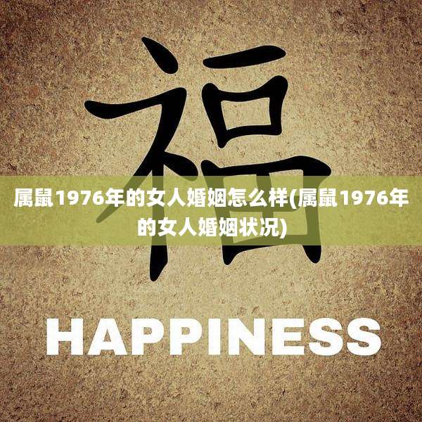 属鼠1976年的女人婚姻怎么样(属鼠1976年的女人婚姻状况)