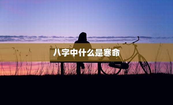 八字中什么是寒命