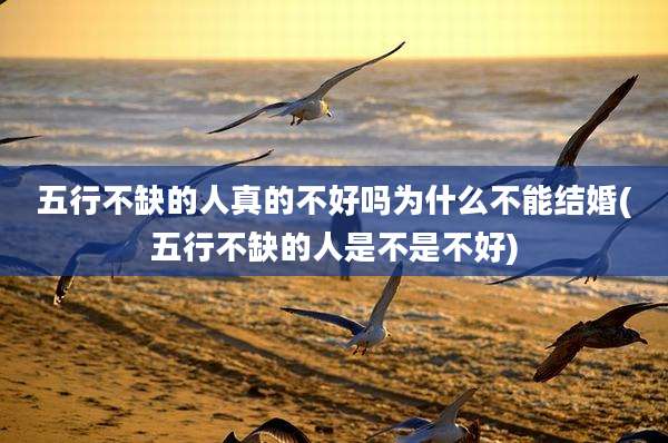 五行不缺的人真的不好吗为什么不能结婚(五行不缺的人是不是不好)