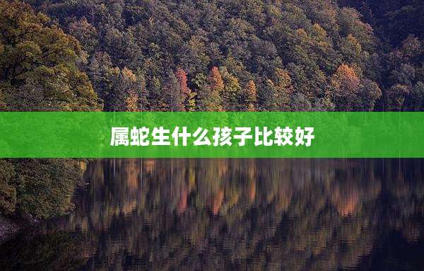 属蛇生什么孩子比较好