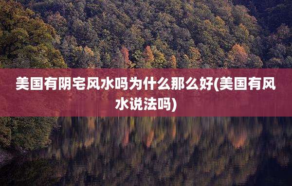 美国有阴宅风水吗为什么那么好(美国有风水说法吗)