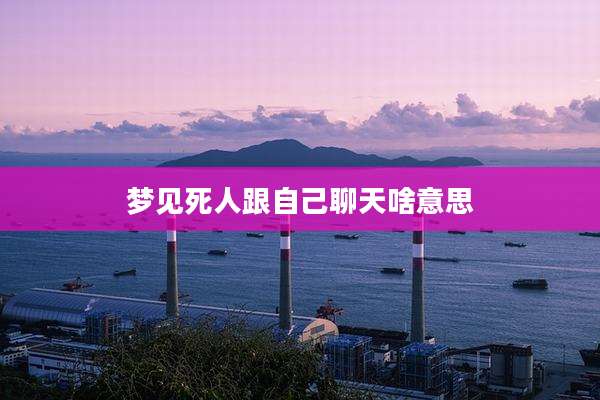 梦见死人跟自己聊天啥意思