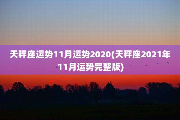 天秤座运势11月运势2020(天秤座2021年11月运势完整版)