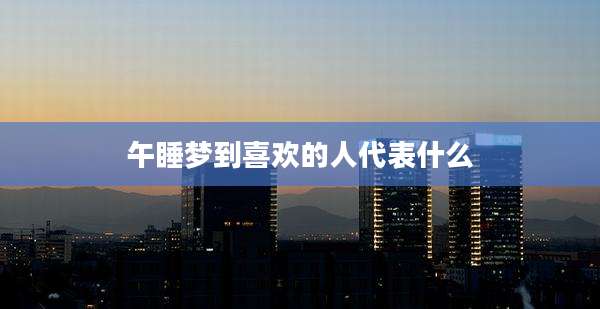 午睡梦到喜欢的人代表什么