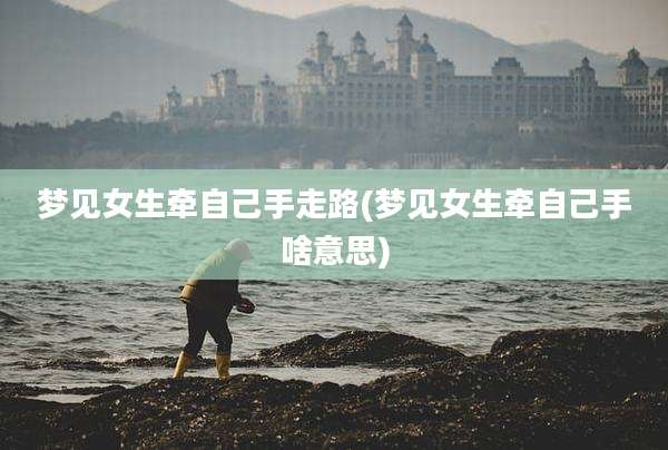 梦见女生牵自己手走路(梦见女生牵自己手啥意思)