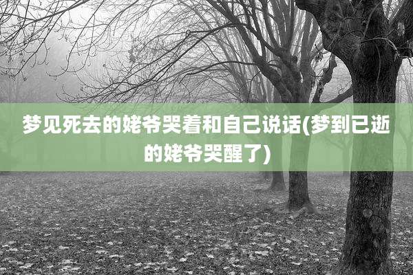 梦见死去的姥爷哭着和自己说话(梦到已逝的姥爷哭醒了)