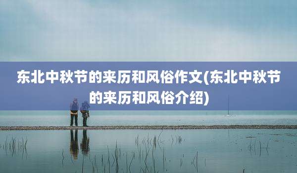 东北中秋节的来历和风俗作文(东北中秋节的来历和风俗介绍)