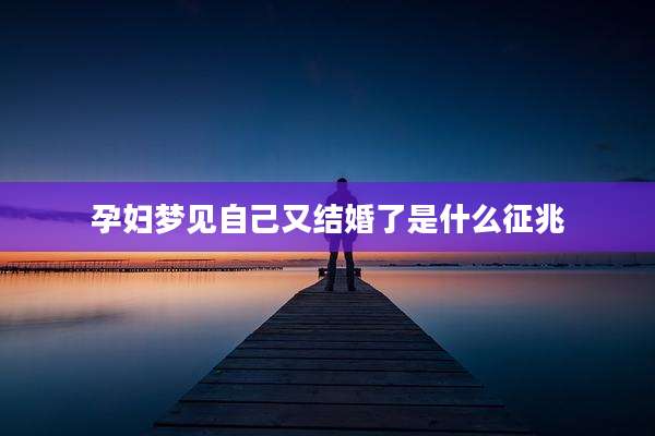 孕妇梦见自己又结婚了是什么征兆