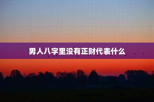 男人八字里没有正财代表什么