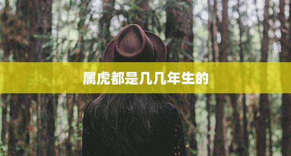 属虎都是几几年生的