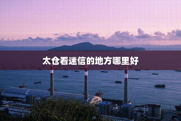 太仓看迷信的地方哪里好