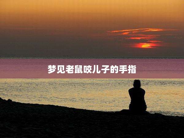 梦见老鼠咬儿子的手指