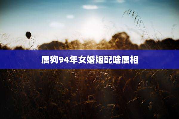 属狗94年女婚姻配啥属相