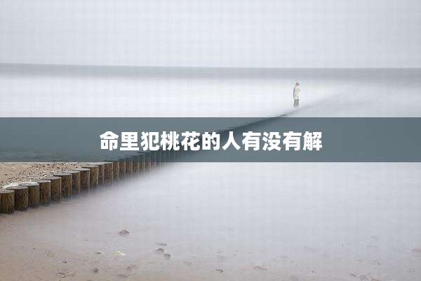命里犯桃花的人有没有解