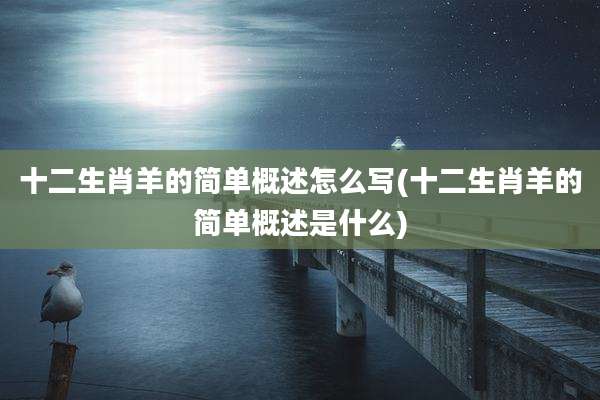 十二生肖羊的简单概述怎么写(十二生肖羊的简单概述是什么)