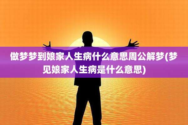 做梦梦到娘家人生病什么意思周公解梦(梦见娘家人生病是什么意思)