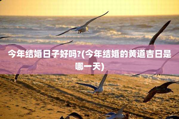今年结婚日子好吗?(今年结婚的黄道吉日是哪一天)