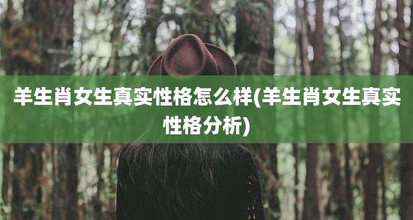 羊生肖女生真实性格怎么样(羊生肖女生真实性格分析)
