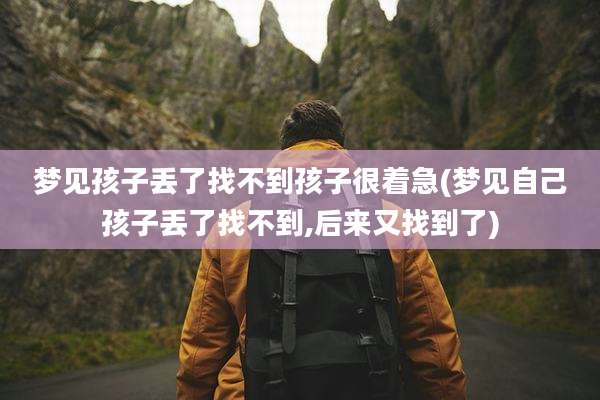 梦见孩子丢了找不到孩子很着急(梦见自己孩子丢了找不到,后来又找到了)