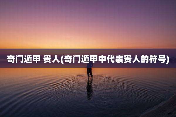 奇门遁甲 贵人(奇门遁甲中代表贵人的符号)