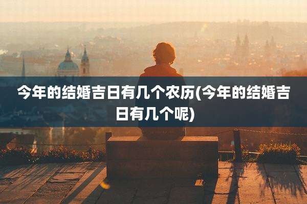 今年的结婚吉日有几个农历(今年的结婚吉日有几个呢)
