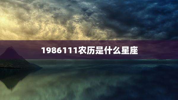 1986111农历是什么星座