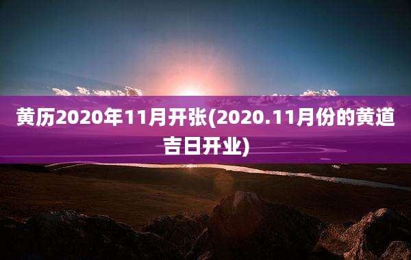 黄历2020年11月开张(2020.11月份的黄道吉日开业)