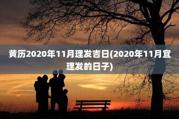 黄历2020年11月理发吉日(2020年11月宜理发的日子)