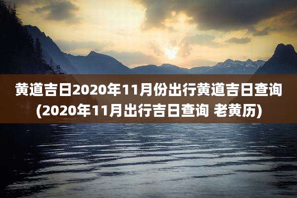 黄道吉日2020年11月份出行黄道吉日查询(2020年11月出行吉日查询 老黄历)