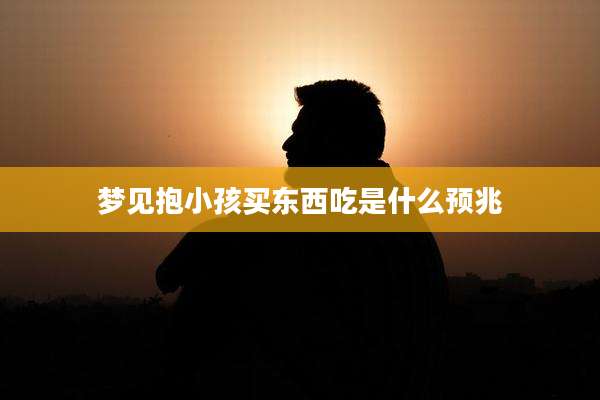 梦见抱小孩买东西吃是什么预兆
