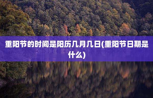 重阳节的时间是阳历几月几日(重阳节日期是什么)