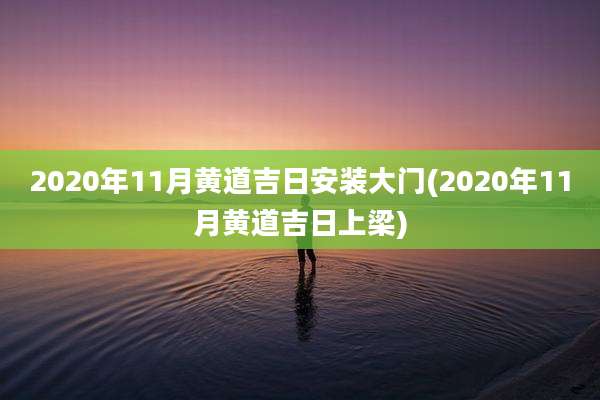 2020年11月黄道吉日安装大门(2020年11月黄道吉日上梁)